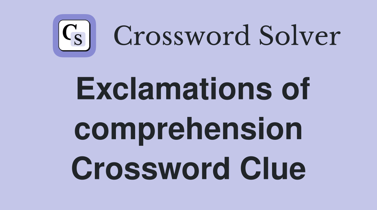 Exclamations of comprehension Crossword Clue