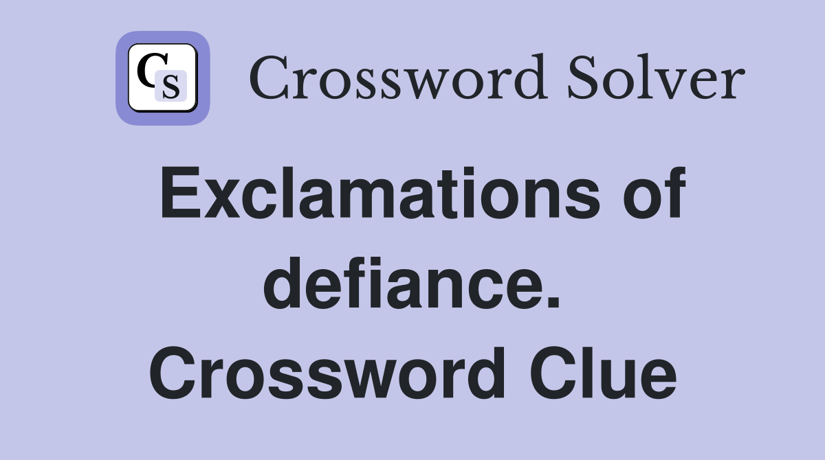 Exclamations of defiance. Crossword Clue