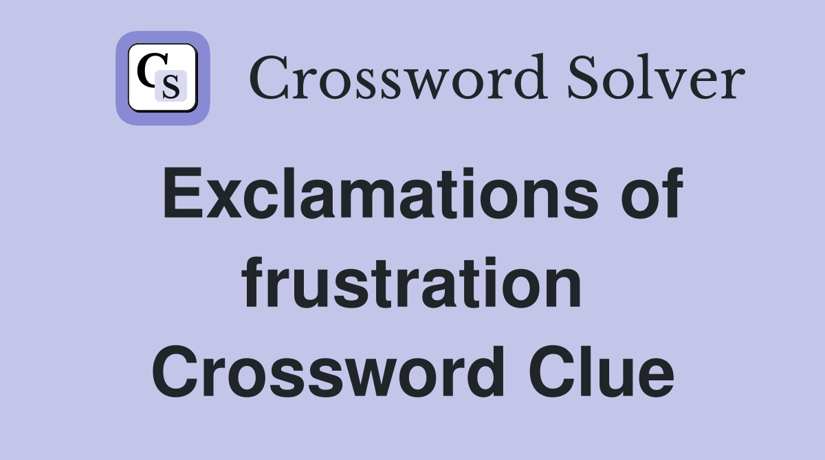 Exclamations of frustration Crossword Clue