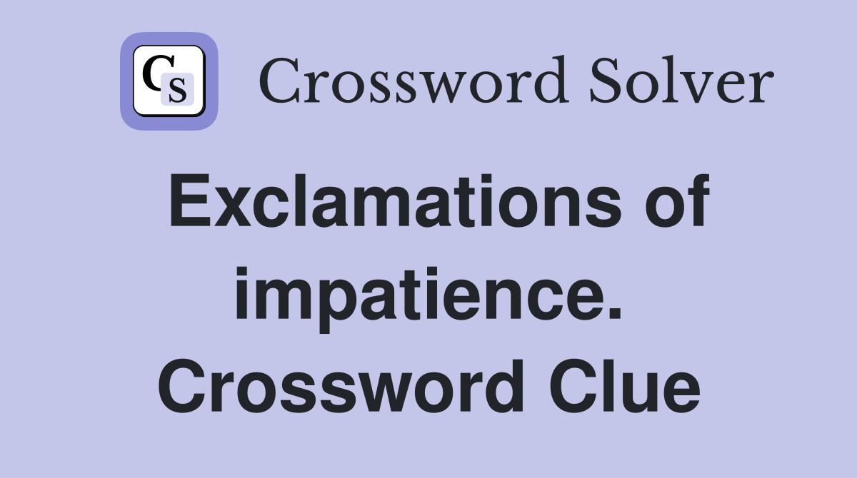 Exclamations of impatience. Crossword Clue