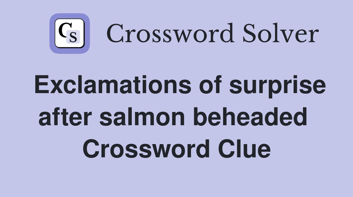 Exclamations of surprise after salmon beheaded  Crossword Clue