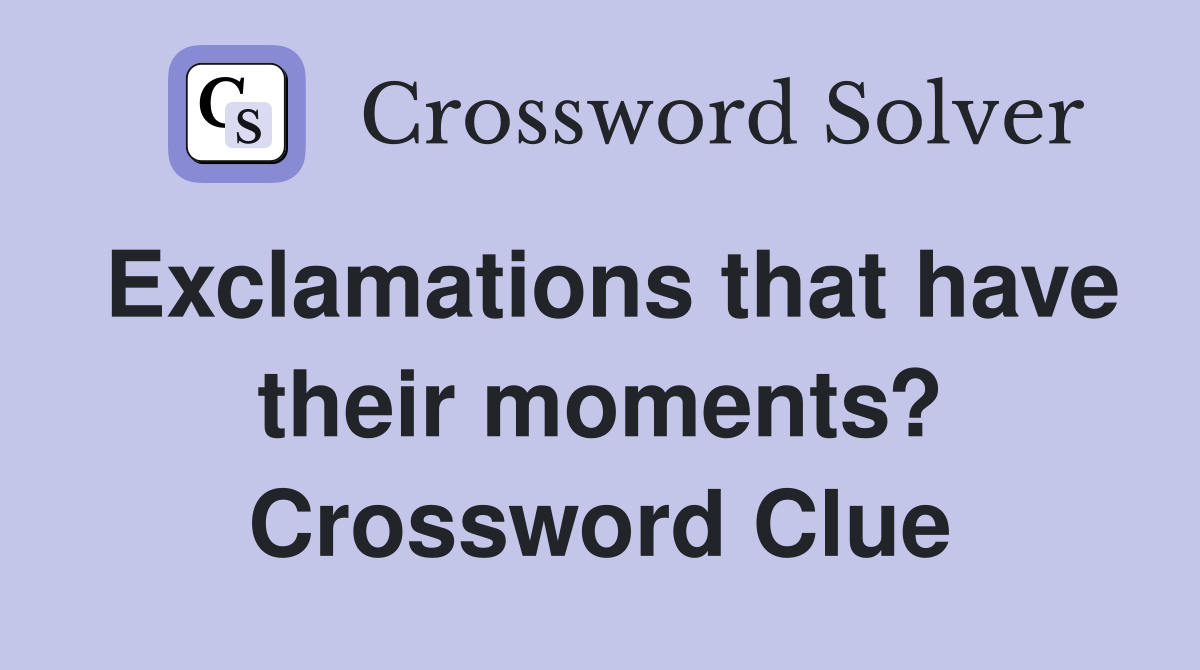 Exclamations that have their moments? Crossword Clue