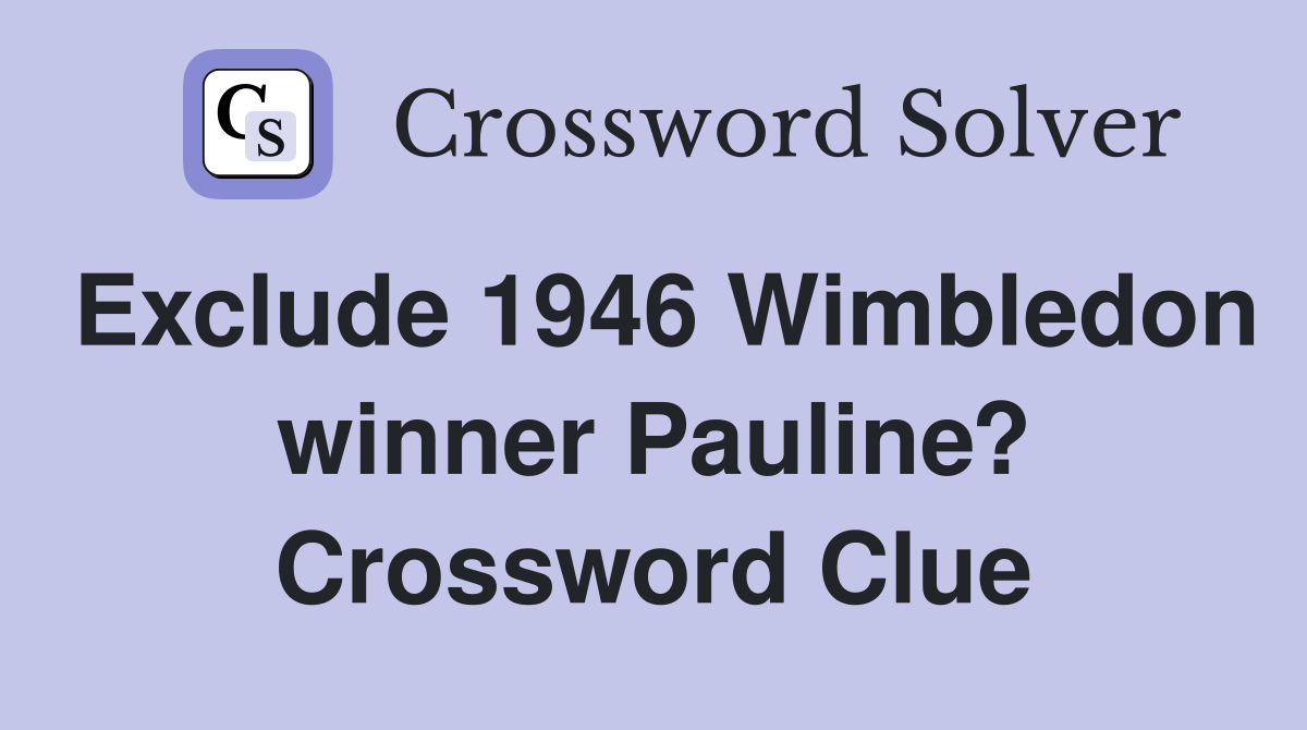Exclude 1946 Wimbledon winner Pauline? Crossword Clue
