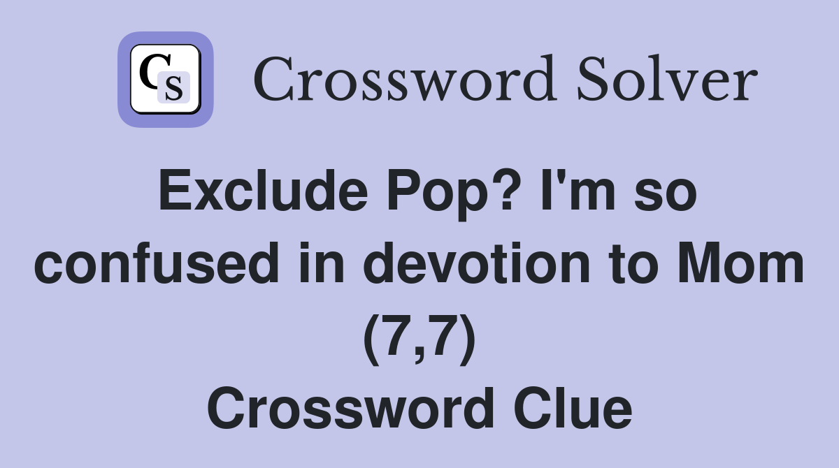 Exclude Pop? I'm so confused in devotion to Mom (7,7) Crossword Clue