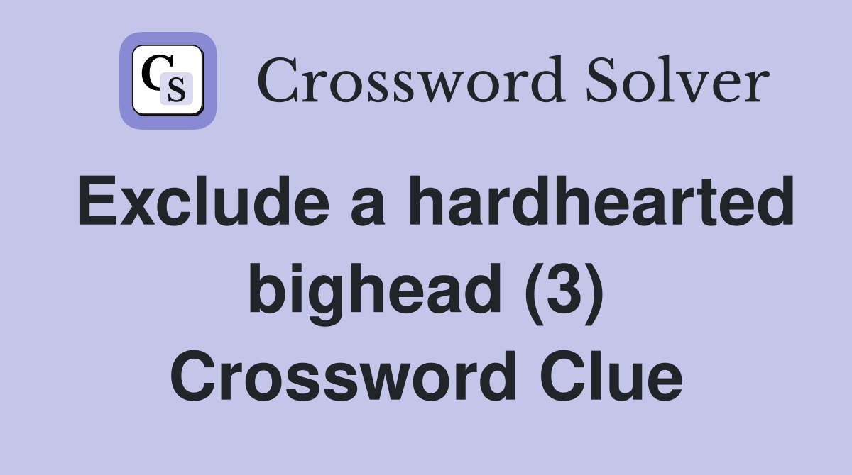 Exclude a hardhearted bighead (3) Crossword Clue