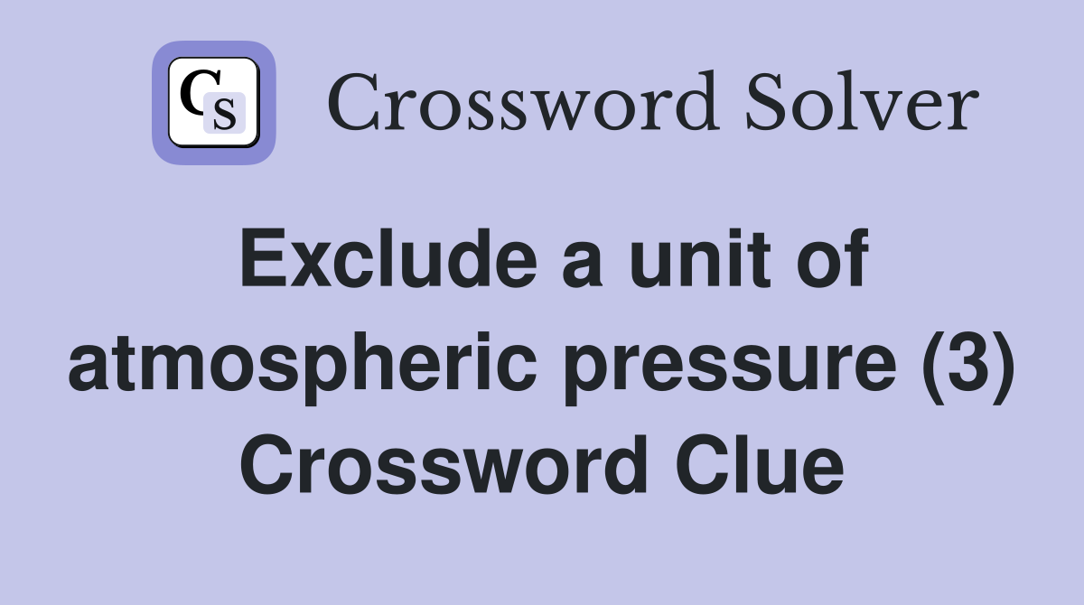 Exclude a unit of atmospheric pressure (3) Crossword Clue