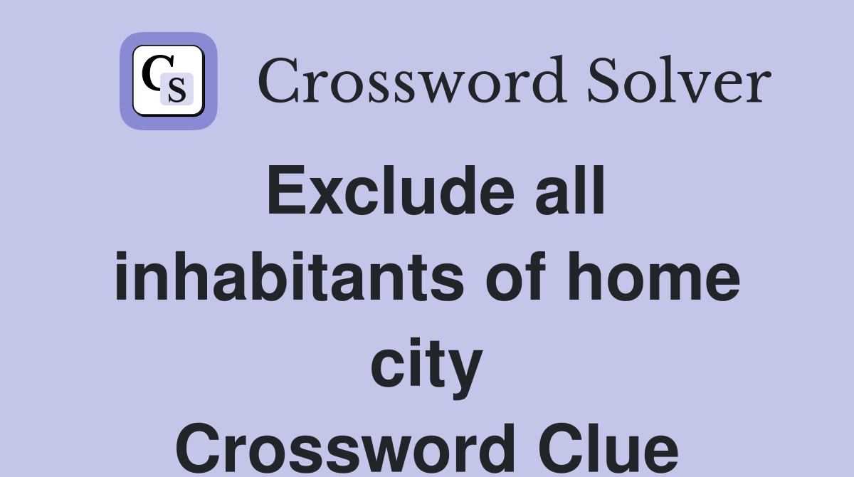 Exclude all inhabitants of home city Crossword Clue