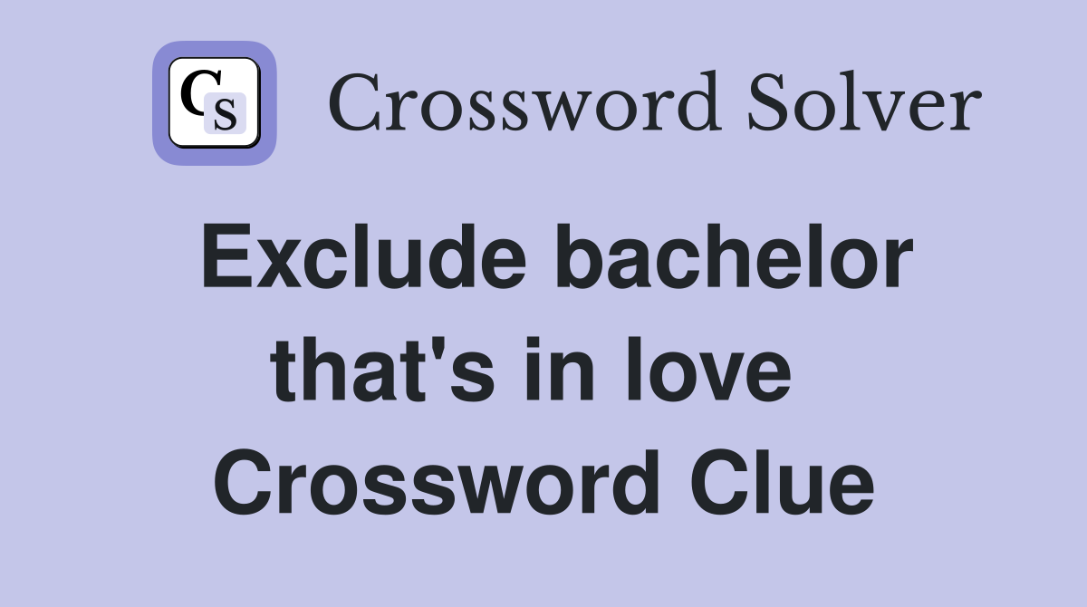 Exclude bachelor that's in love  Crossword Clue