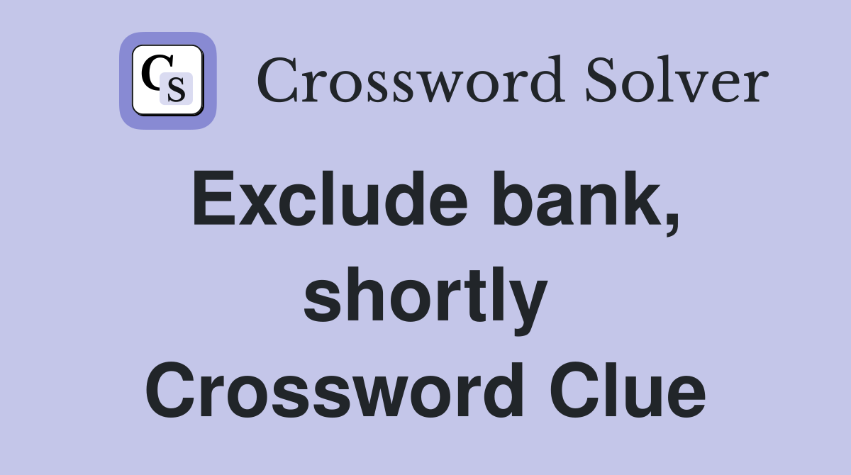 Exclude bank, shortly Crossword Clue
