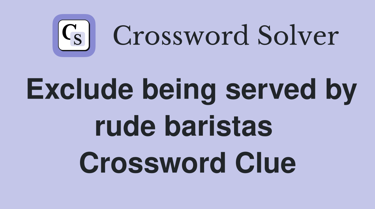Exclude being served by rude baristas  Crossword Clue