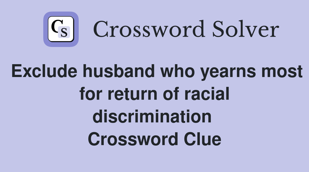 Exclude husband who yearns most for return of racial discrimination  Crossword Clue