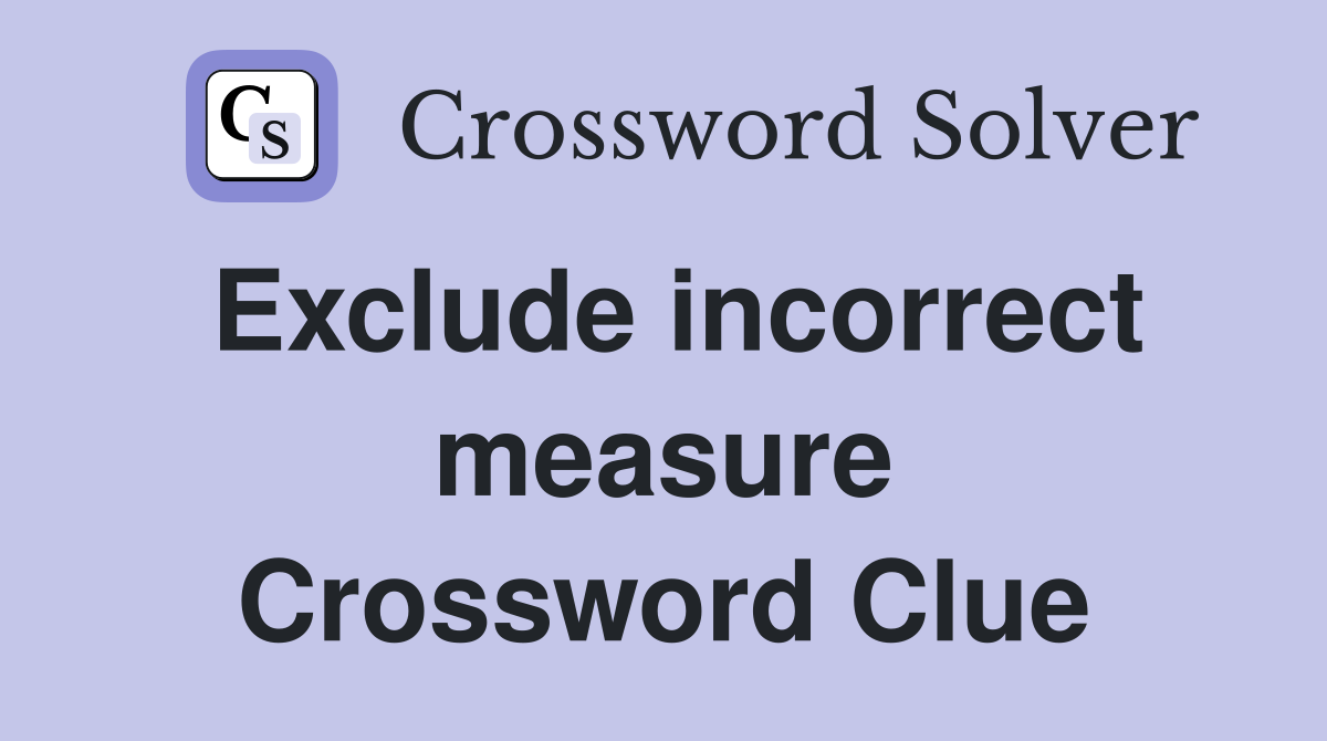 Exclude incorrect measure Crossword Clue