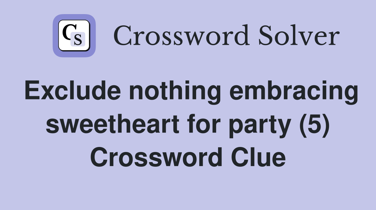 Exclude nothing embracing sweetheart for party (5) Crossword Clue