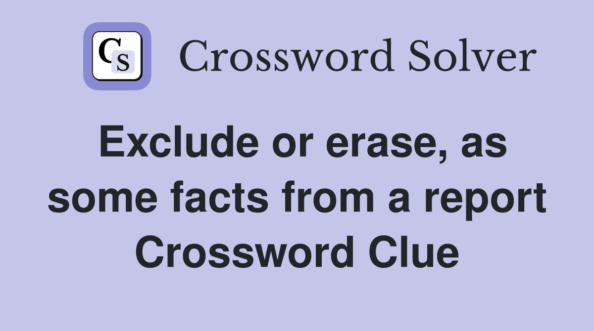 Exclude or erase, as some facts from a report Crossword Clue