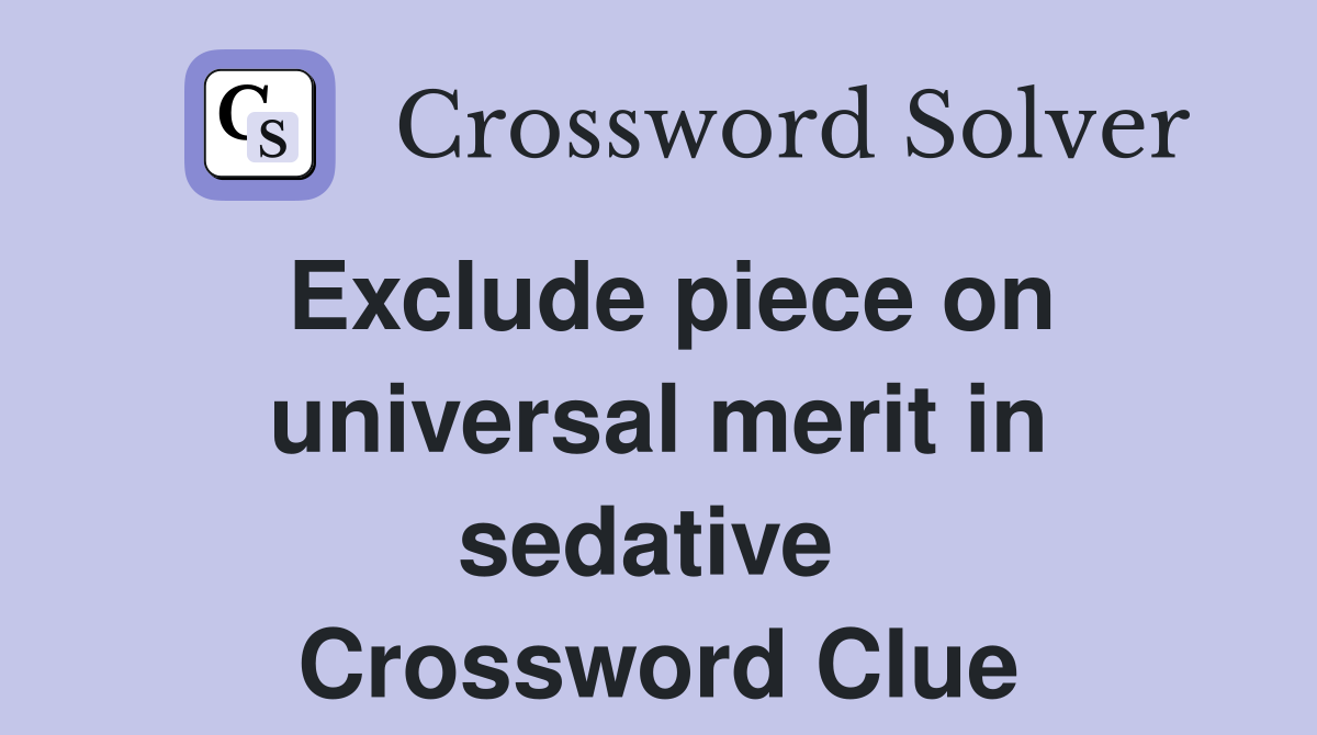 Exclude piece on universal merit in sedative  Crossword Clue