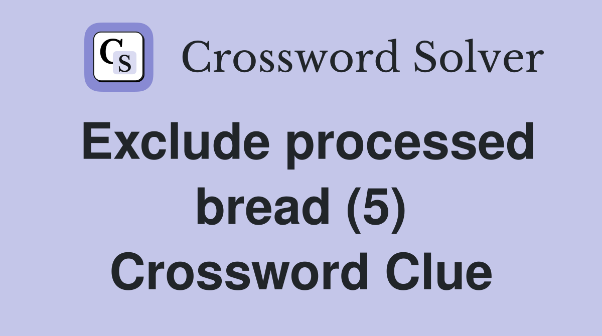 Exclude processed bread (5) Crossword Clue