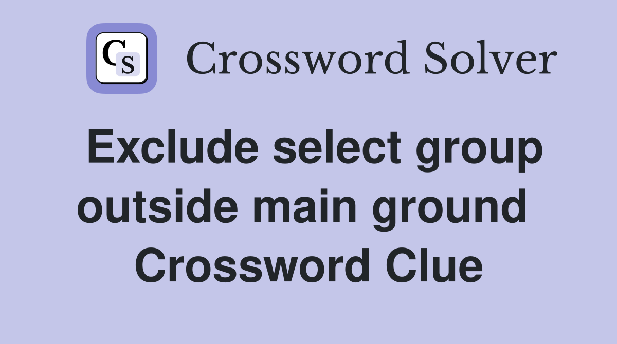 Exclude select group outside main ground  Crossword Clue