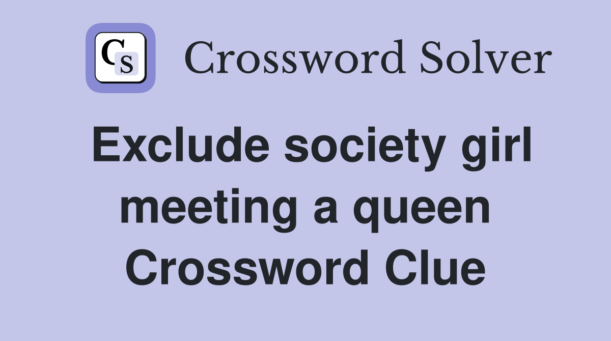 Exclude society girl meeting a queen Crossword Clue