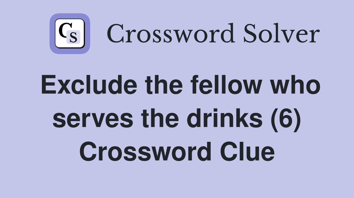 Exclude the fellow who serves the drinks (6) Crossword Clue