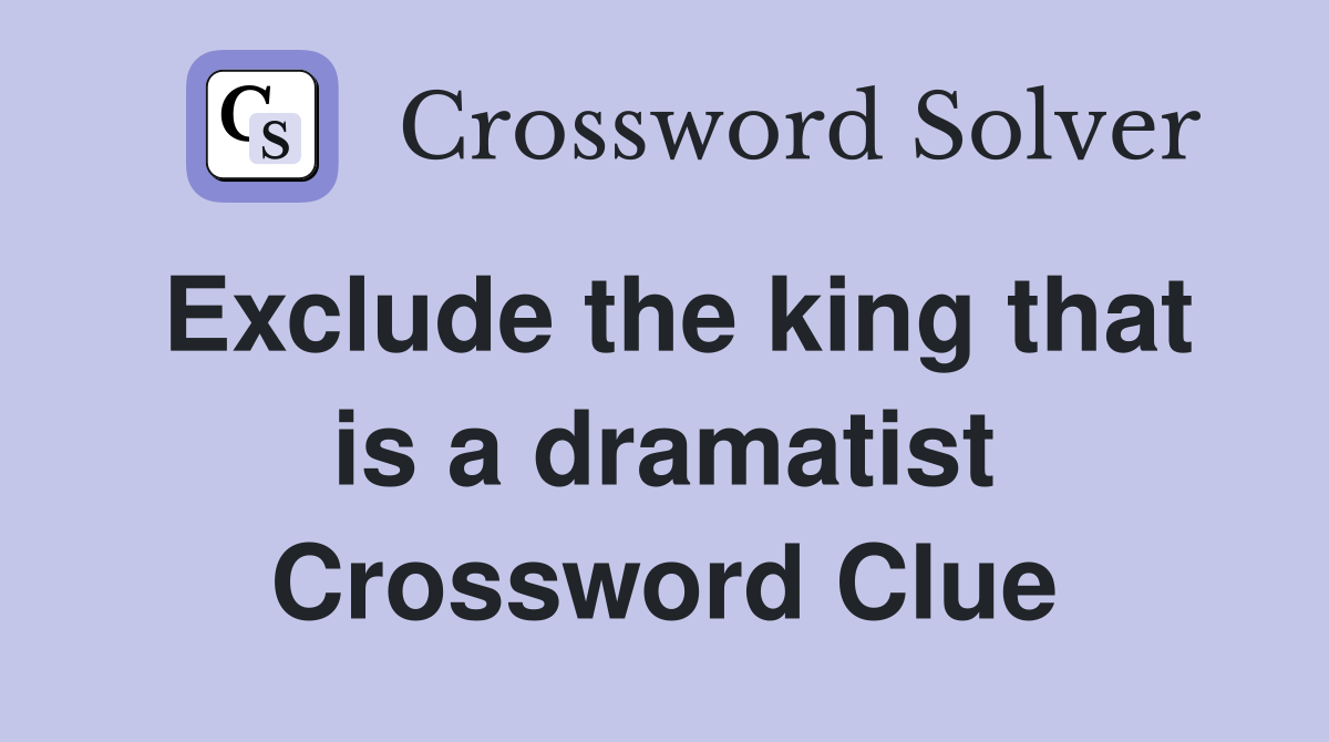 Exclude the king that is a dramatist Crossword Clue
