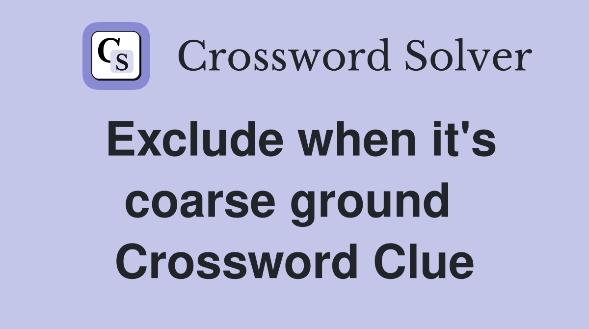 Exclude when it's coarse ground  Crossword Clue