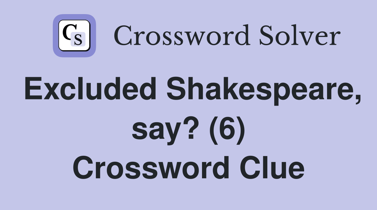 Excluded Shakespeare, say? (6) Crossword Clue