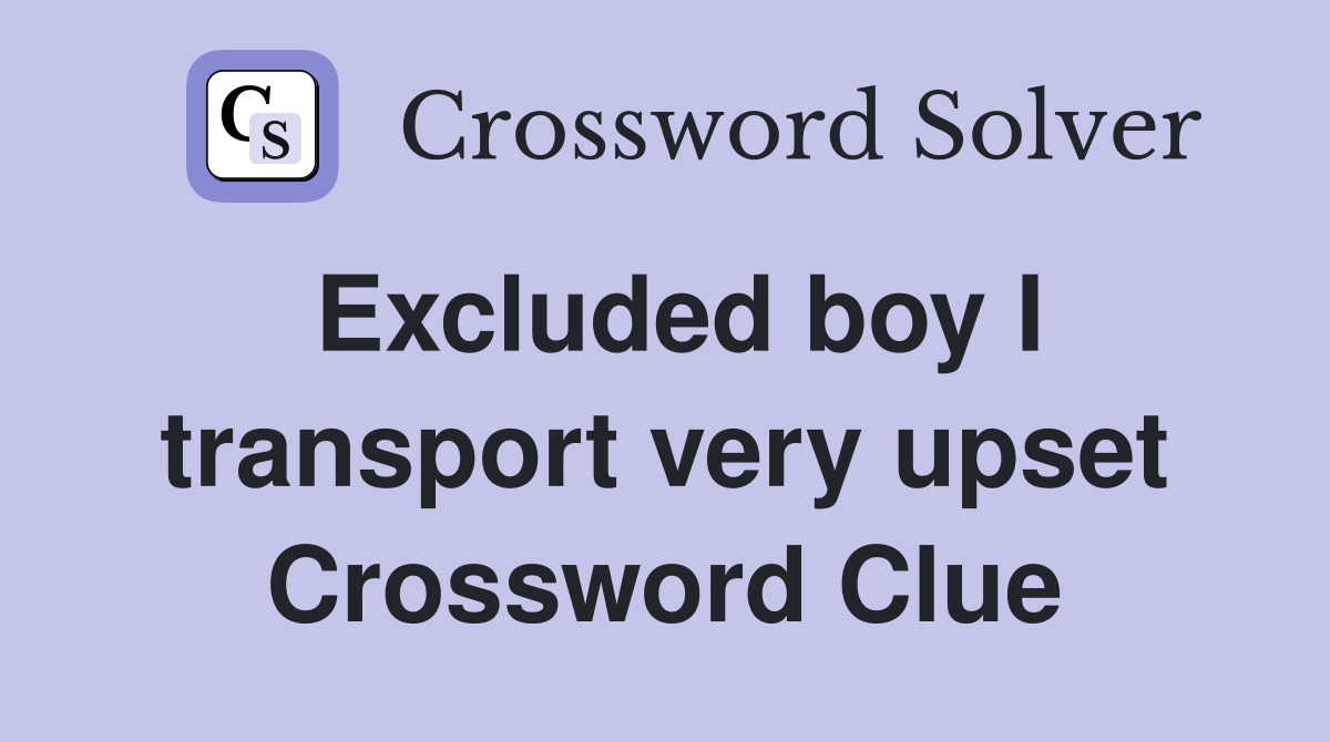 Excluded boy I transport very upset Crossword Clue