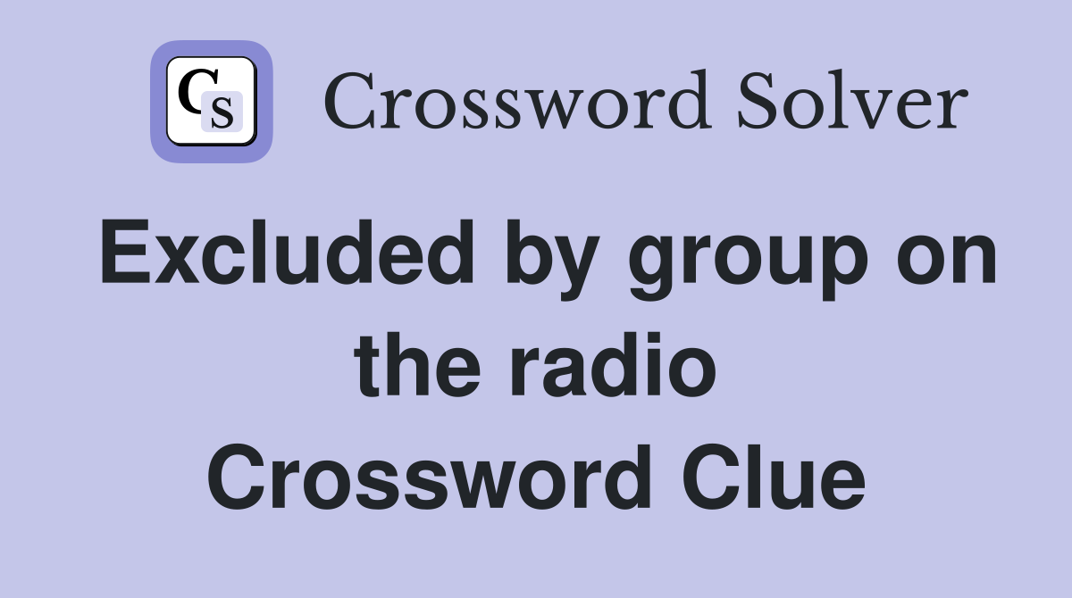Excluded by group on the radio Crossword Clue