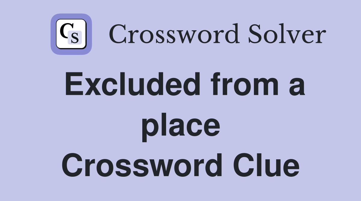 Excluded from a place Crossword Clue