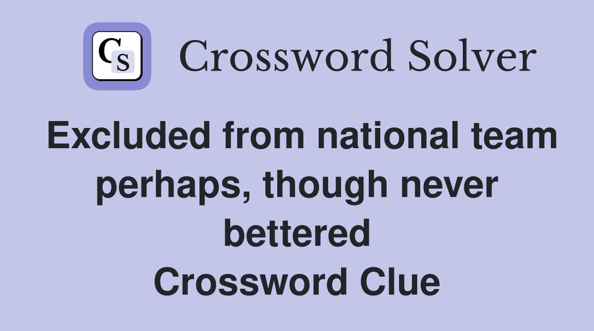 Excluded from national team perhaps, though never bettered Crossword Clue