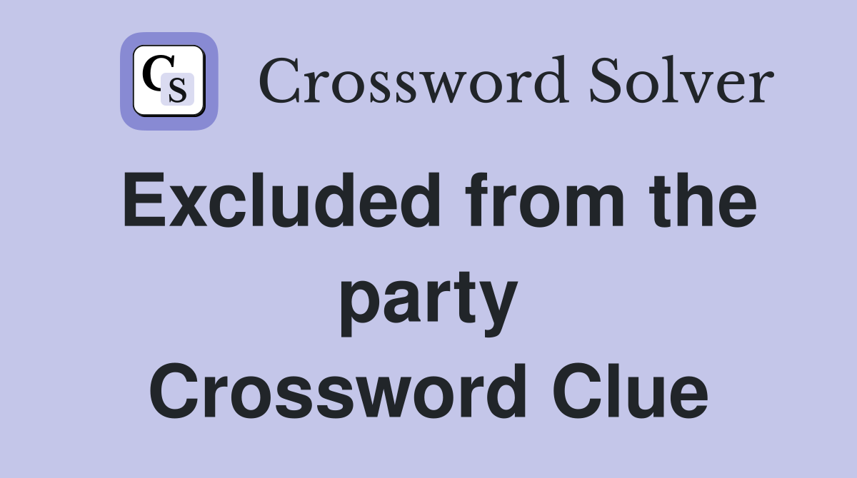 Excluded from the party Crossword Clue