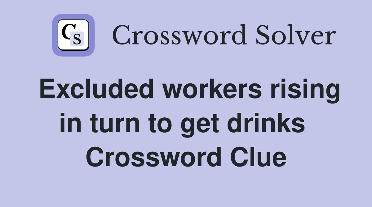 Excluded workers rising in turn to get drinks  Crossword Clue