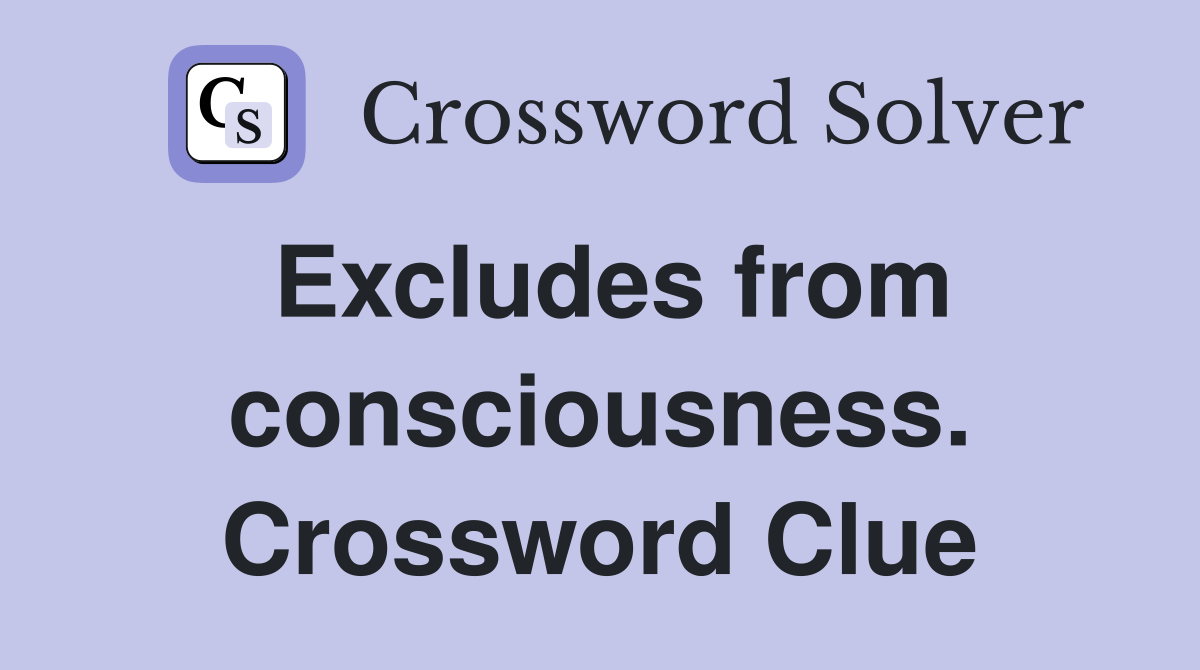 Excludes from consciousness. Crossword Clue