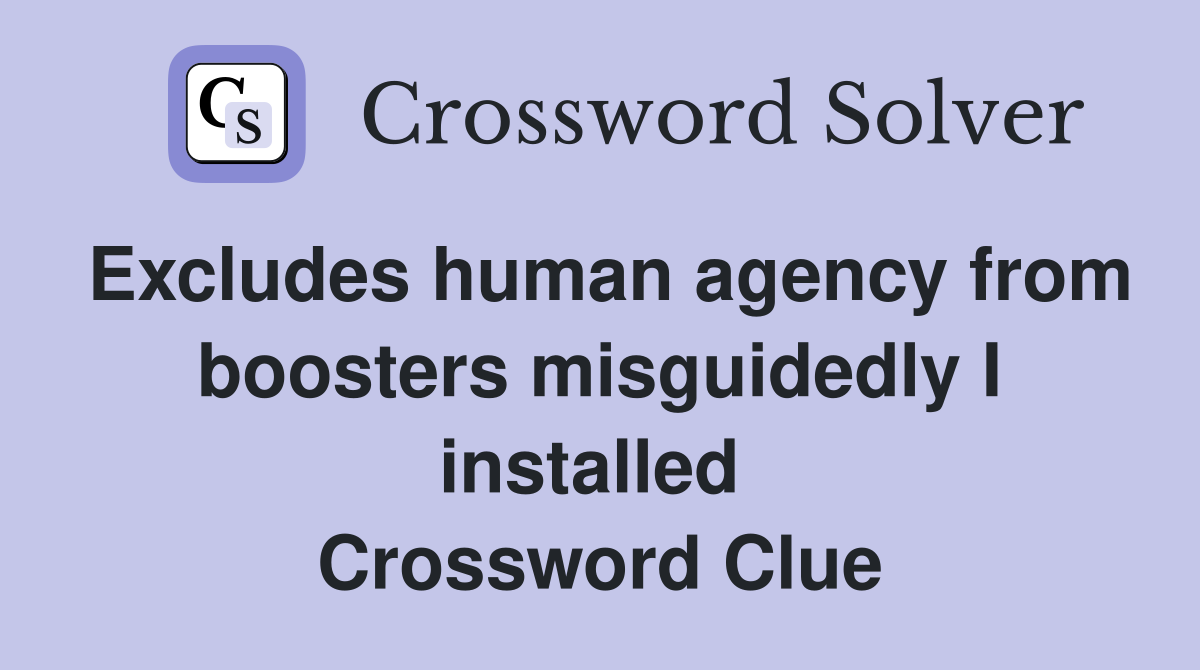 Excludes human agency from boosters misguidedly I installed  Crossword Clue