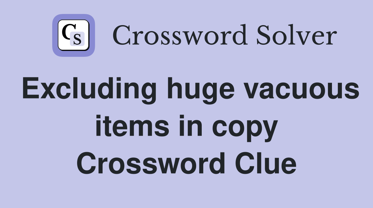 Excluding huge vacuous items in copy Crossword Clue