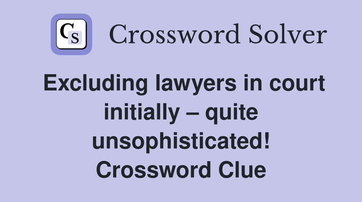 Excluding lawyers in court initially – quite unsophisticated! Crossword Clue