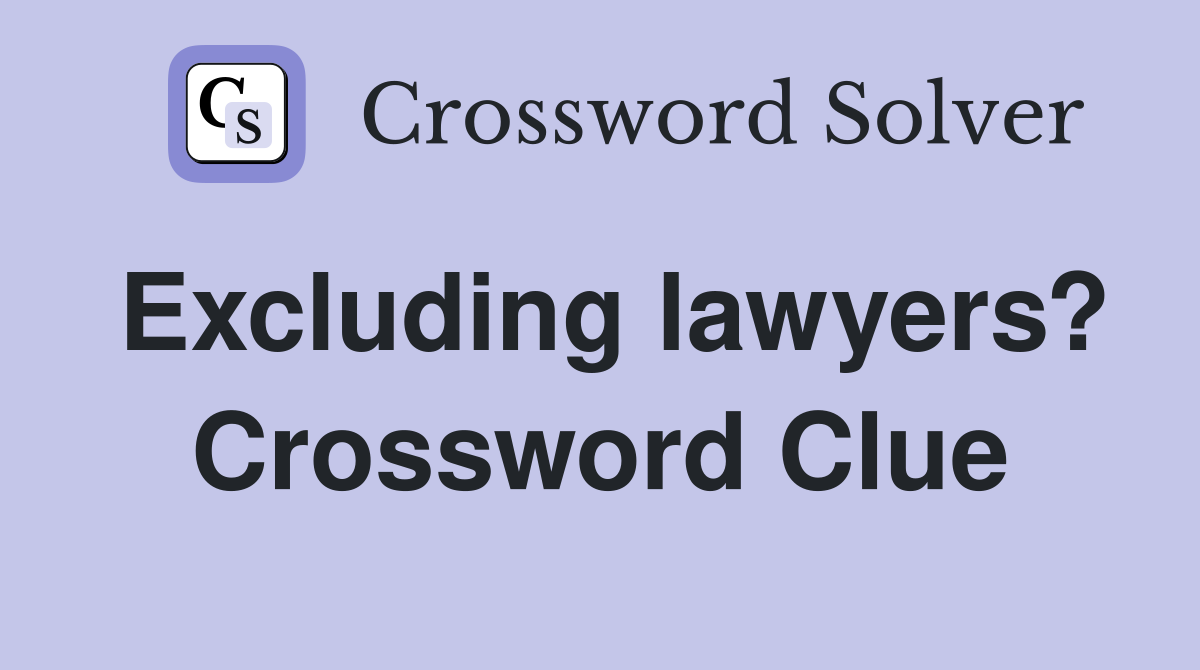 Excluding lawyers? Crossword Clue