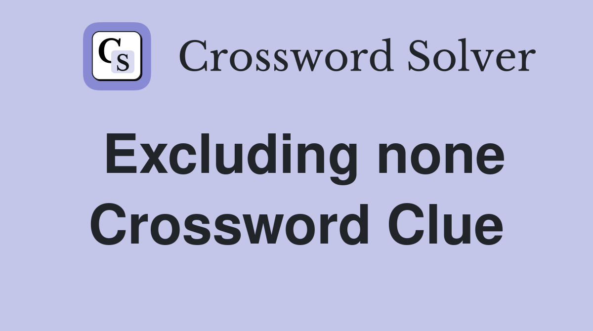 Excluding none Crossword Clue