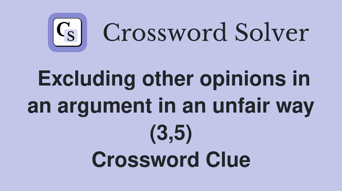 Excluding other opinions in an argument in an unfair way (3,5) Crossword Clue