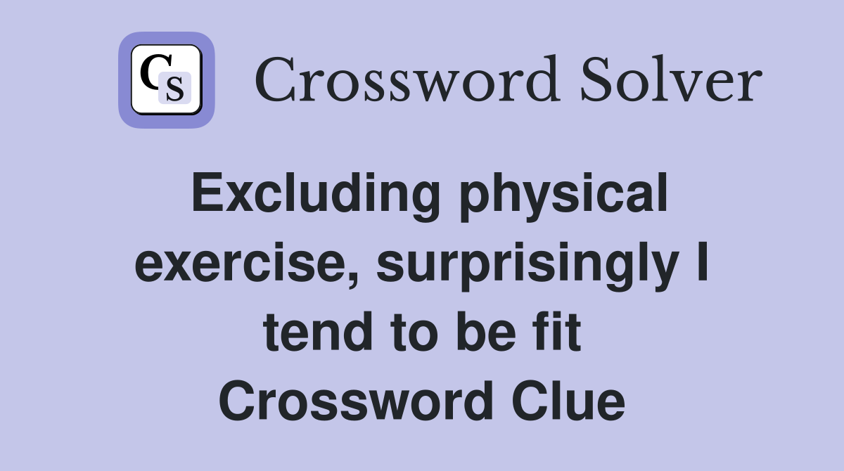 Excluding physical exercise, surprisingly I tend to be fit Crossword Clue