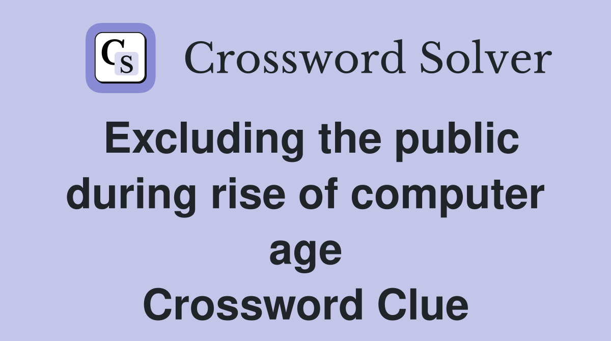 Excluding the public during rise of computer age Crossword Clue