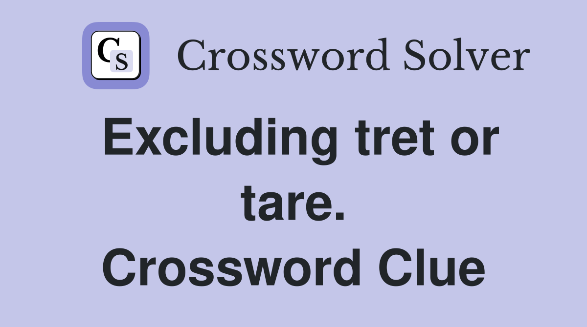 Excluding tret or tare. Crossword Clue