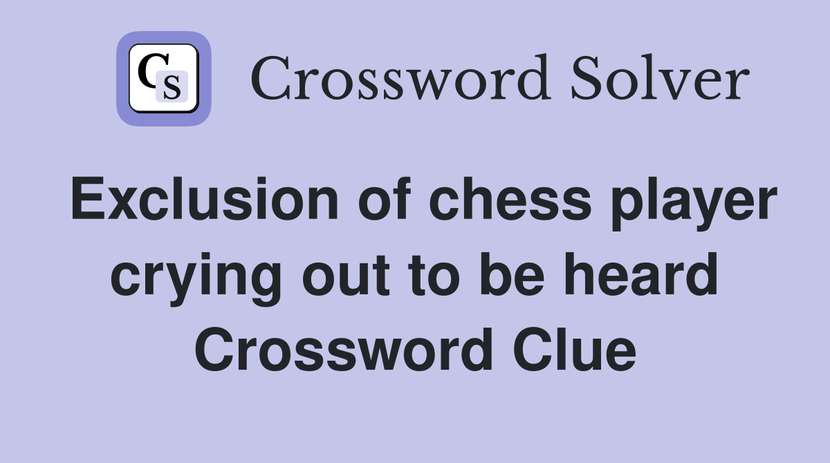 Exclusion of chess player crying out to be heard Crossword Clue