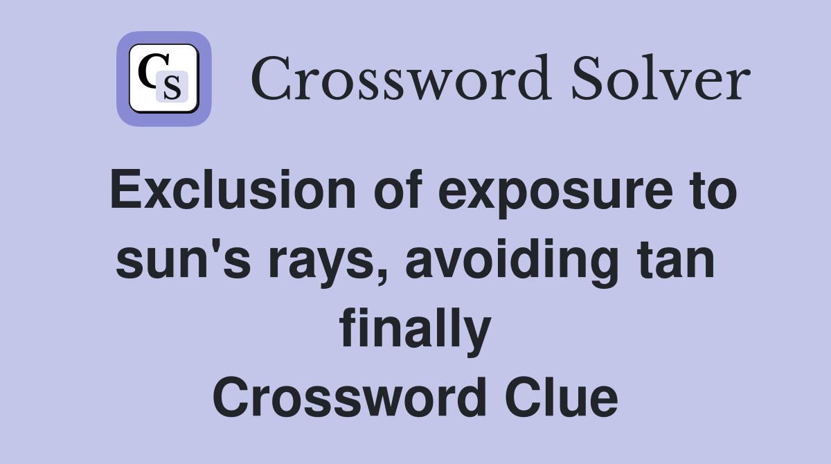 Exclusion of exposure to sun's rays, avoiding tan finally Crossword Clue