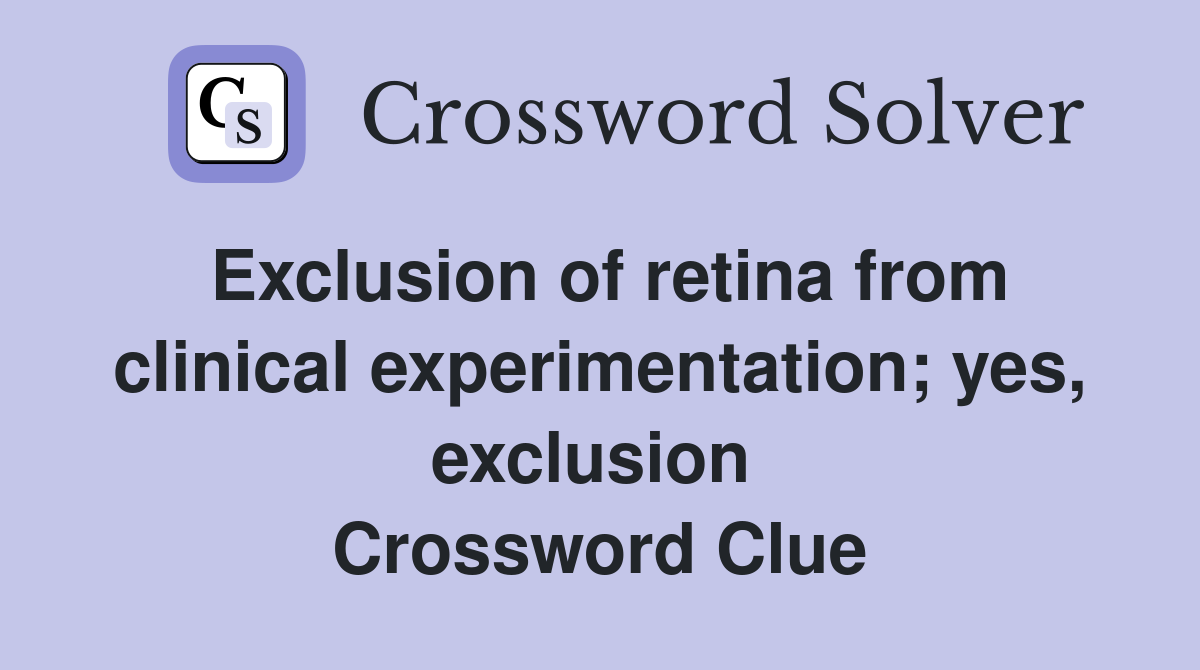 Exclusion of retina from clinical experimentation; yes, exclusion  Crossword Clue