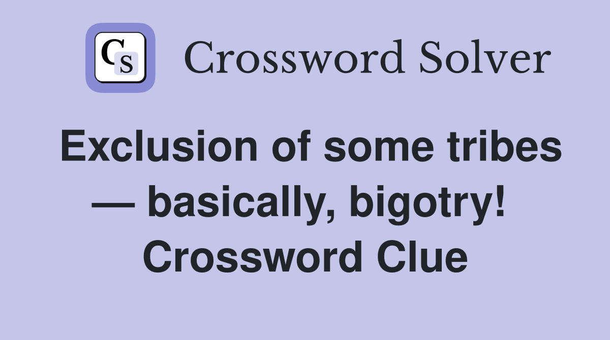 Exclusion of some tribes — basically, bigotry!  Crossword Clue