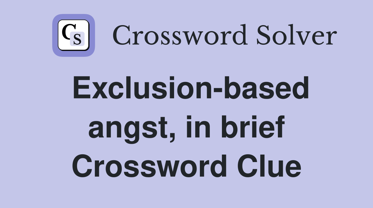 Exclusion-based angst, in brief Crossword Clue
