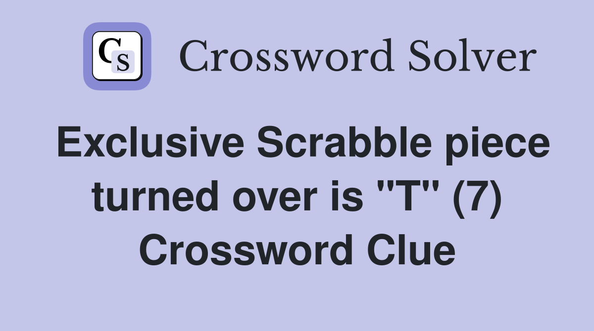 Exclusive Scrabble piece turned over is "T" (7) Crossword Clue