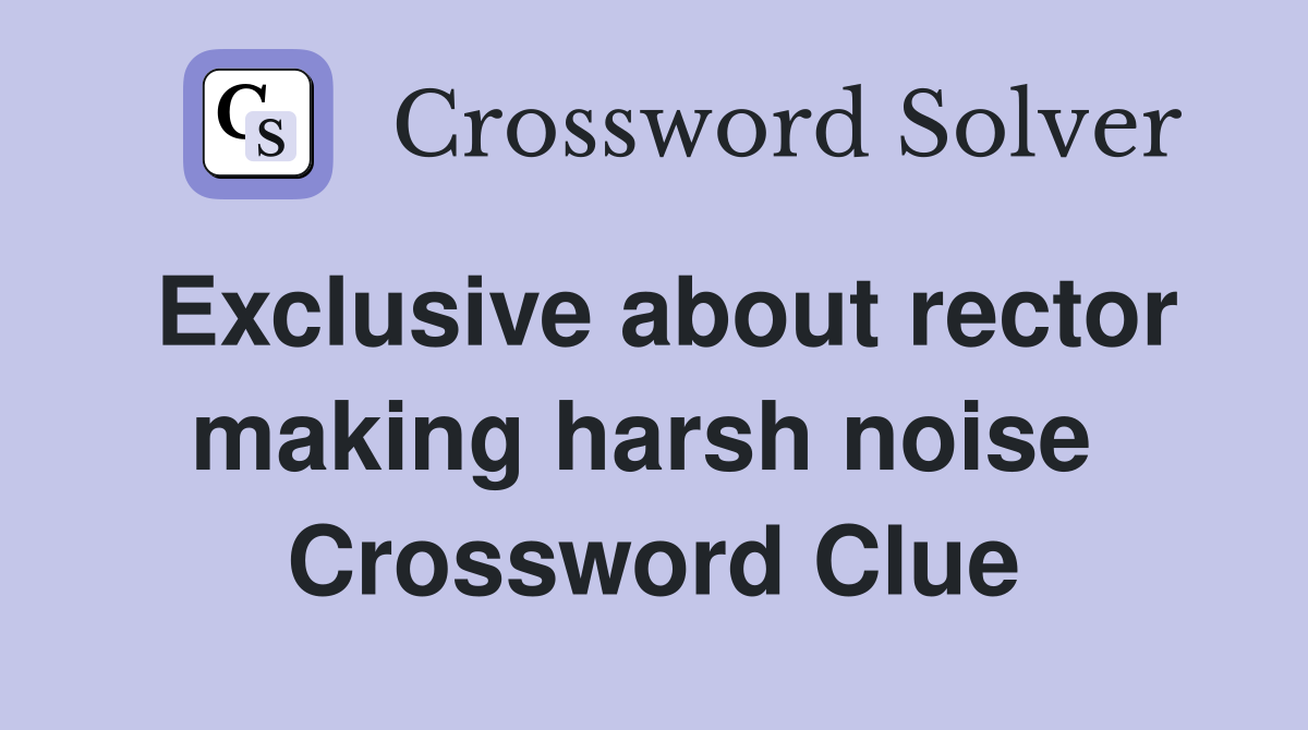 Exclusive about rector making harsh noise  Crossword Clue