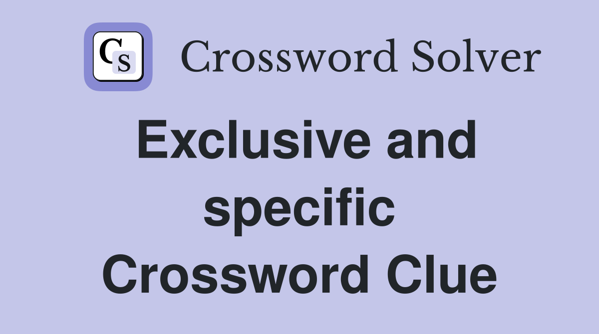 Exclusive and specific Crossword Clue